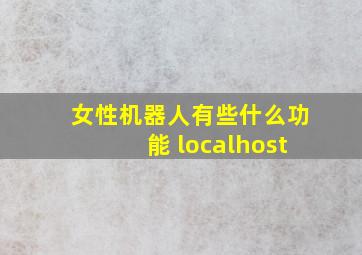 女性机器人有些什么功能 localhost